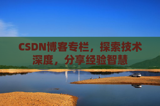 CSDN博客专栏，探索技术深度，分享经验智慧