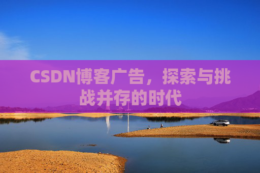 CSDN博客广告，探索与挑战并存的时代