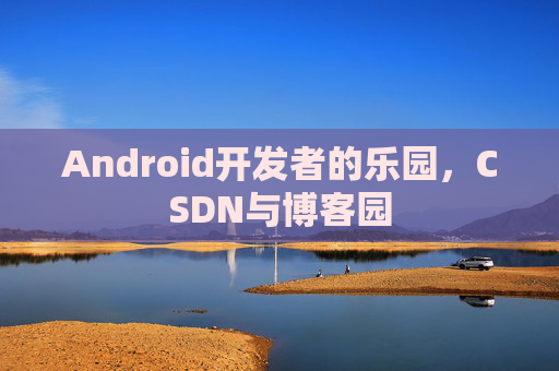 Android开发者的乐园，CSDN与博客园
