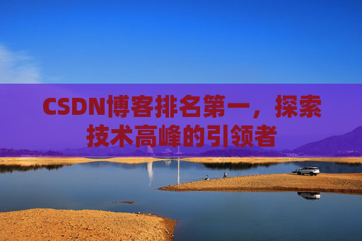 CSDN博客排名第一，探索技术高峰的引领者