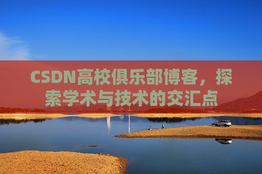 CSDN高校俱乐部博客,探索学术与技术的交汇点