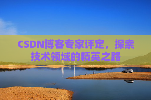 CSDN博客专家评定,探索技术领域的精英之路