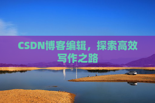 CSDN博客编辑，探索高效写作之路
