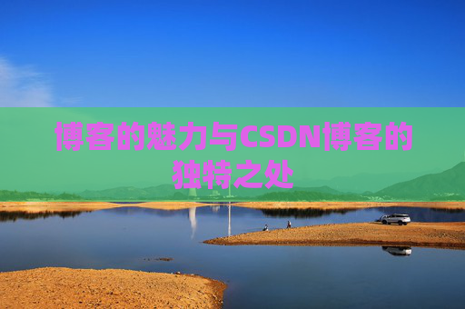 博客的魅力与CSDN博客的独特之处