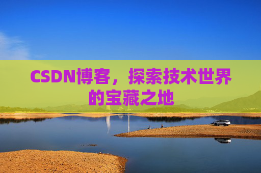 CSDN博客，探索技术世界的宝藏之地