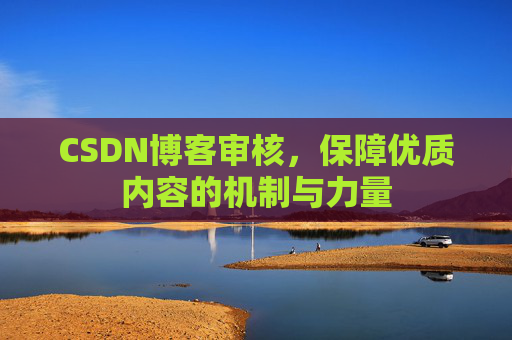 CSDN博客审核，保障优质内容的机制与力量